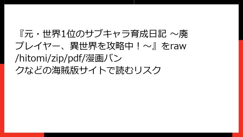 『元・世界1位のサブキャラ育成日記 ～廃プレイヤー、異世界を攻略中！～』をraw/hitomi/zip/pdf/漫画バンクなどの海賊版サイトで読むリスク
