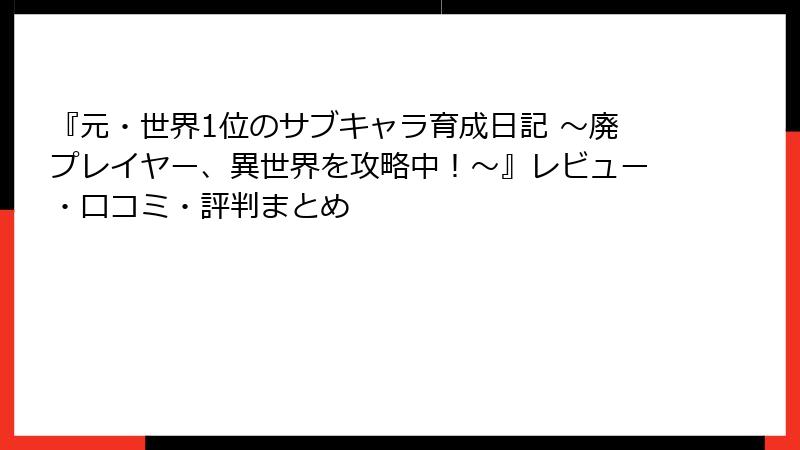 『元・世界1位のサブキャラ育成日記 ～廃プレイヤー、異世界を攻略中！～』レビュー・口コミ・評判まとめ