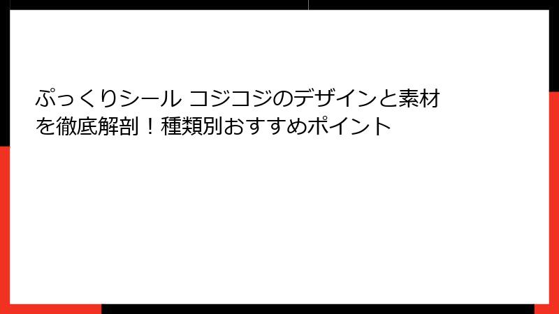 ぷっくりシール コジコジのデザインと素材を徹底解剖！種類別おすすめポイント