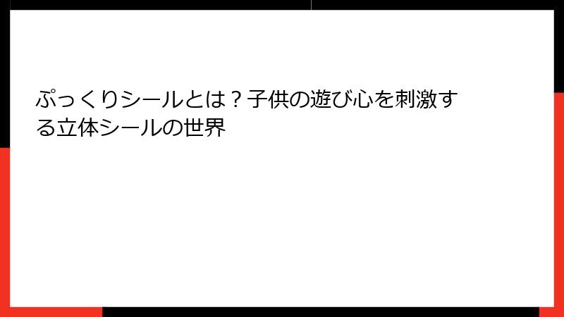 ぷっくりシールとは？子供の遊び心を刺激する立体シールの世界