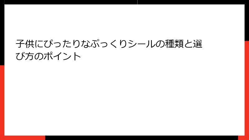 子供にぴったりなぷっくりシールの種類と選び方のポイント