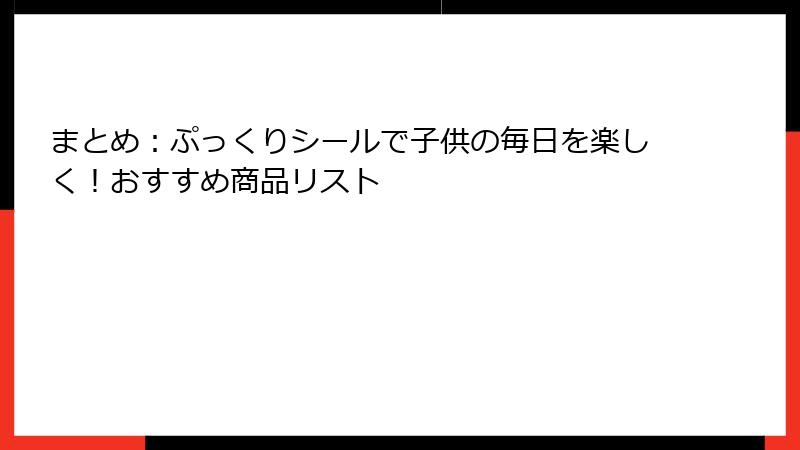 まとめ：ぷっくりシールで子供の毎日を楽しく！おすすめ商品リスト