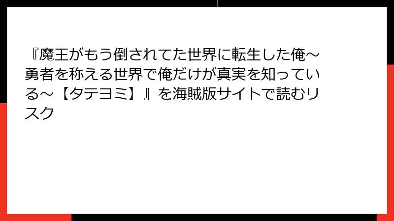 『魔王がもう倒されてた世界に転生した俺～勇者を称える世界で俺だけが真実を知っている～【タテヨミ】』を海賊版サイトで読むリスク