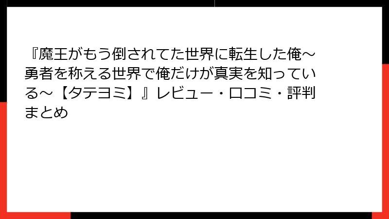 『魔王がもう倒されてた世界に転生した俺～勇者を称える世界で俺だけが真実を知っている～【タテヨミ】』レビュー・口コミ・評判まとめ