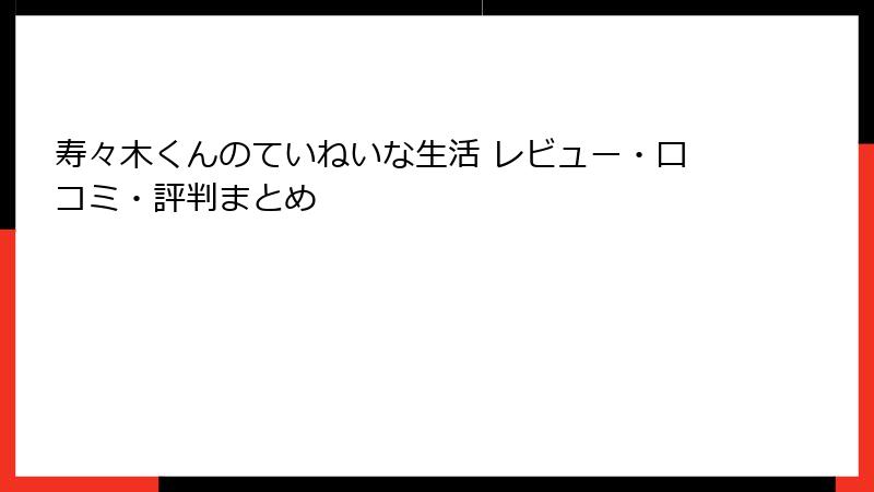 寿々木くんのていねいな生活 レビュー・口コミ・評判まとめ
