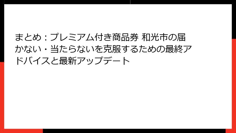 まとめ：プレミアム付き商品券 和光市の届かない・当たらないを克服するための最終アドバイスと最新アップデート