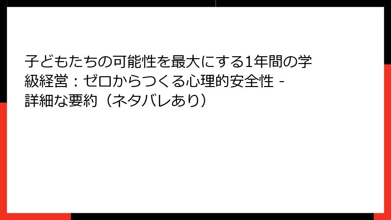 子どもたちの可能性を最大にする1年間の学級経営：ゼロからつくる心理的安全性 - 詳細な要約（ネタバレあり）