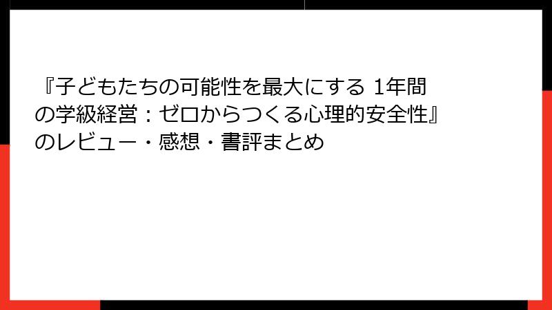 『子どもたちの可能性を最大にする 1年間の学級経営：ゼロからつくる心理的安全性』のレビュー・感想・書評まとめ