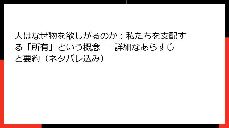 人はなぜ物を欲しがるのか：私たちを支配する「所有」という概念 ― 詳細なあらすじと要約（ネタバレ込み）