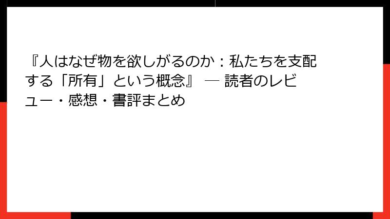 『人はなぜ物を欲しがるのか：私たちを支配する「所有」という概念』 ― 読者のレビュー・感想・書評まとめ
