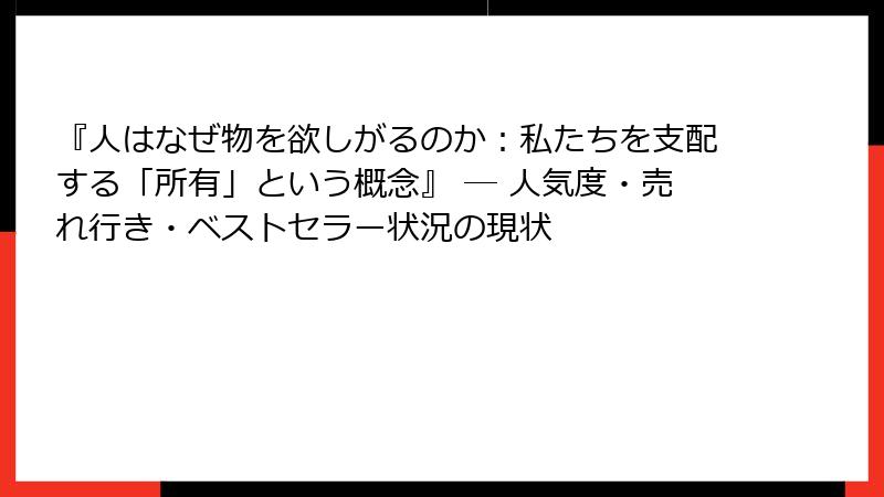 『人はなぜ物を欲しがるのか：私たちを支配する「所有」という概念』 ― 人気度・売れ行き・ベストセラー状況の現状