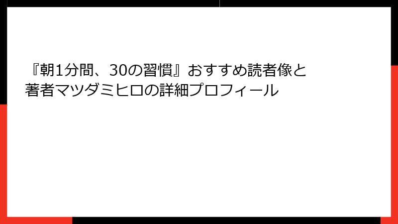 『朝1分間、30の習慣』おすすめ読者像と著者マツダミヒロの詳細プロフィール