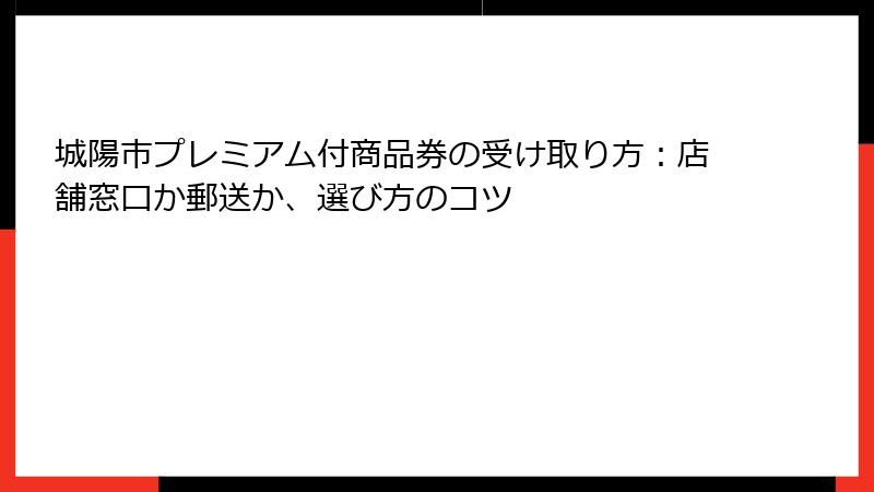 城陽市プレミアム付商品券の受け取り方：店舗窓口か郵送か、選び方のコツ