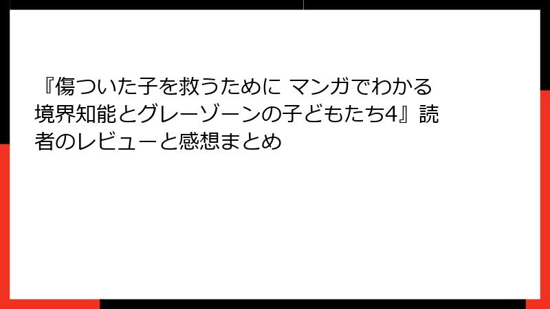 『傷ついた子を救うために マンガでわかる境界知能とグレーゾーンの子どもたち4』読者のレビューと感想まとめ