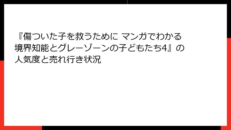 『傷ついた子を救うために マンガでわかる境界知能とグレーゾーンの子どもたち4』の人気度と売れ行き状況
