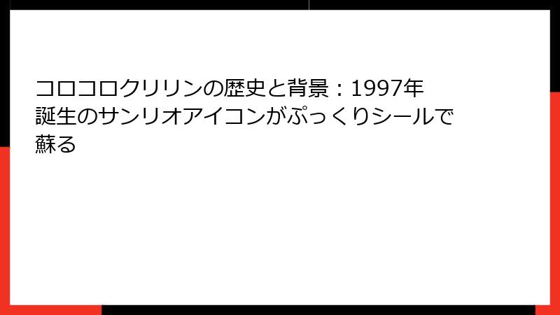 コロコロクリリンの歴史と背景：1997年誕生のサンリオアイコンがぷっくりシールで蘇る
