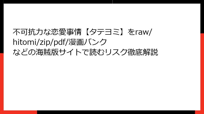 不可抗力な恋愛事情【タテヨミ】をraw/hitomi/zip/pdf/漫画バンクなどの海賊版サイトで読むリスク徹底解説
