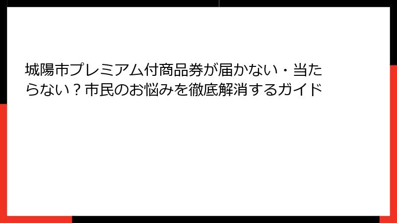 城陽市プレミアム付商品券が届かない・当たらない？市民のお悩みを徹底解消するガイド
