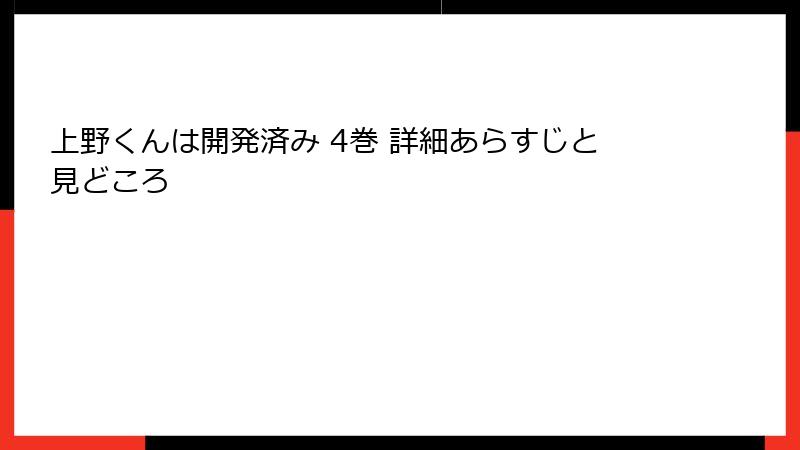 上野くんは開発済み 4巻 詳細あらすじと見どころ