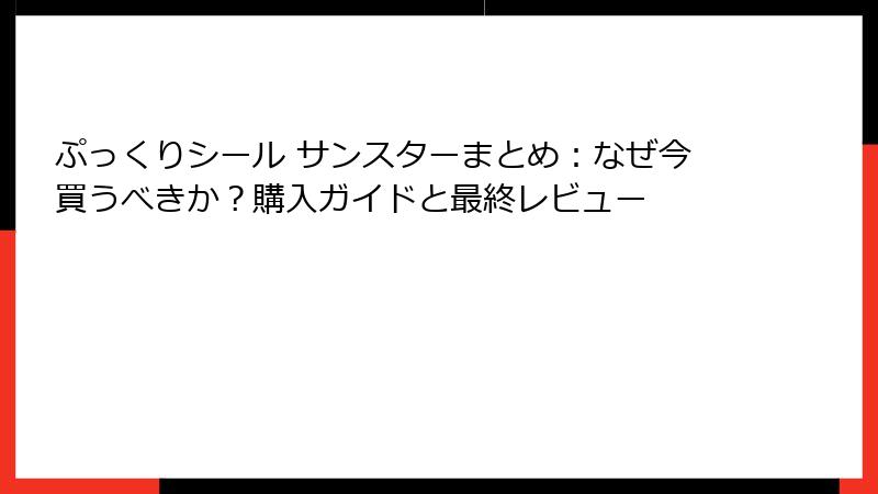 ぷっくりシール サンスターまとめ:なぜ今買うべきか?購入ガイドと最終レビュー