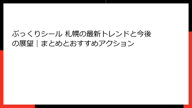 ぷっくりシール 札幌の最新トレンドと今後の展望｜まとめとおすすめアクション