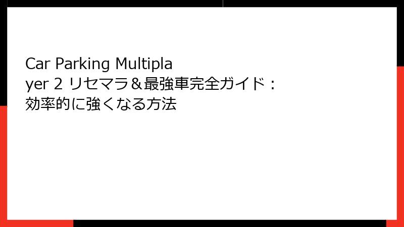 Car Parking Multiplayer 2 リセマラ＆最強車完全ガイド：効率的に強くなる方法