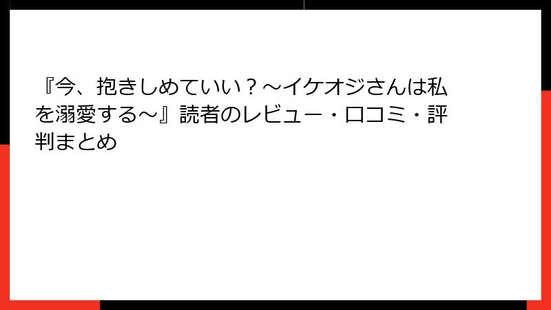 『今、抱きしめていい？～イケオジさんは私を溺愛する～』読者のレビュー・口コミ・評判まとめ