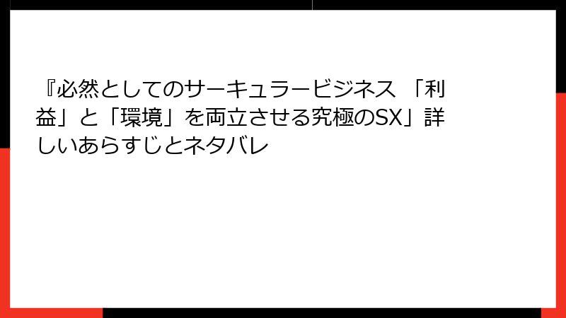 『必然としてのサーキュラービジネス 「利益」と「環境」を両立させる究極のSX」詳しいあらすじとネタバレ