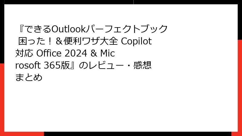 『できるOutlookパーフェクトブック 困った！＆便利ワザ大全 Copilot対応 Office 2024 & Microsoft 365版』のレビュー・感想まとめ