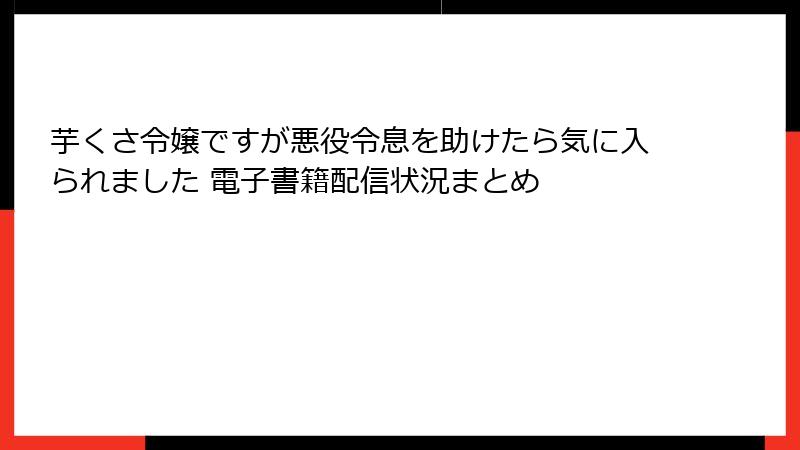 芋くさ令嬢ですが悪役令息を助けたら気に入られました 電子書籍配信状況まとめ