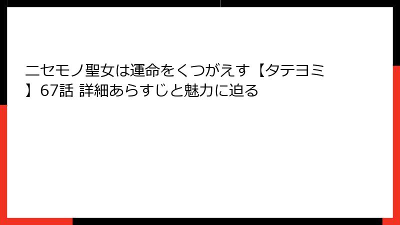 ニセモノ聖女は運命をくつがえす【タテヨミ】67話 詳細あらすじと魅力に迫る