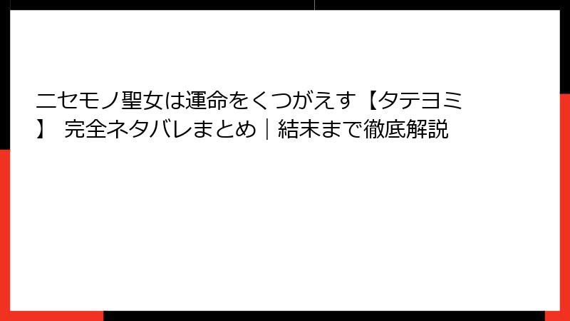 ニセモノ聖女は運命をくつがえす【タテヨミ】 完全ネタバレまとめ｜結末まで徹底解説