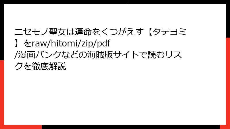 ニセモノ聖女は運命をくつがえす【タテヨミ】をraw/hitomi/zip/pdf/漫画バンクなどの海賊版サイトで読むリスクを徹底解説