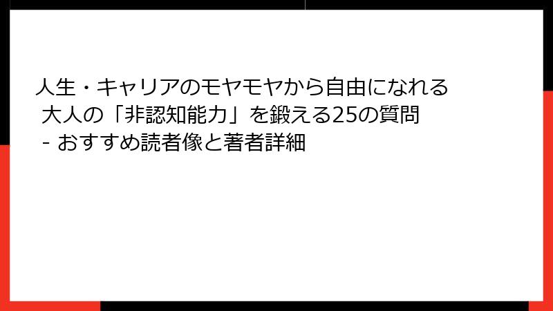 人生・キャリアのモヤモヤから自由になれる 大人の「非認知能力」を鍛える25の質問 - おすすめ読者像と著者詳細
