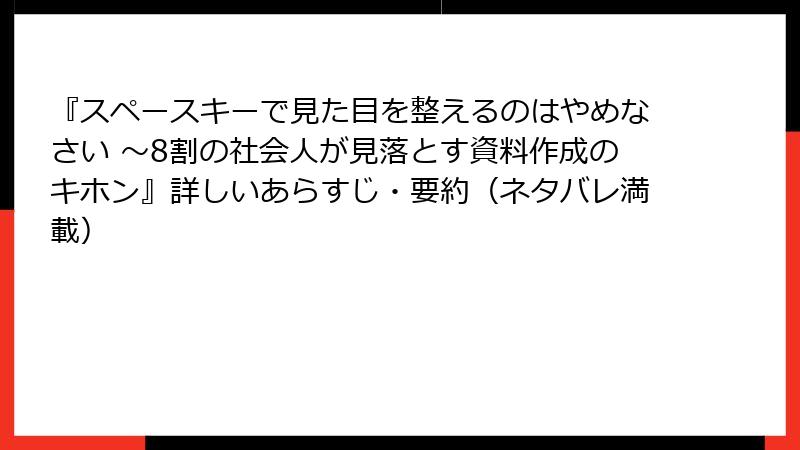 『スペースキーで見た目を整えるのはやめなさい ～8割の社会人が見落とす資料作成のキホン』詳しいあらすじ・要約（ネタバレ満載）