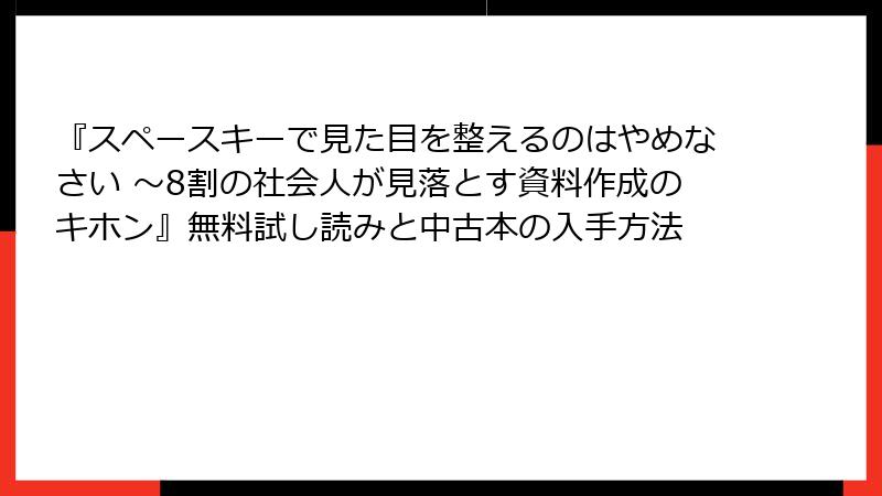 『スペースキーで見た目を整えるのはやめなさい ～8割の社会人が見落とす資料作成のキホン』無料試し読みと中古本の入手方法