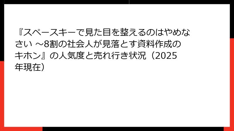 『スペースキーで見た目を整えるのはやめなさい ～8割の社会人が見落とす資料作成のキホン』の人気度と売れ行き状況（2025年現在）