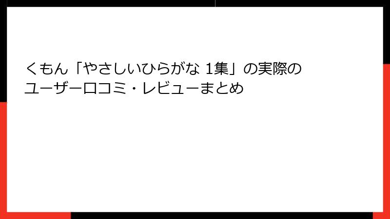くもん「やさしいひらがな 1集」の実際のユーザー口コミ・レビューまとめ