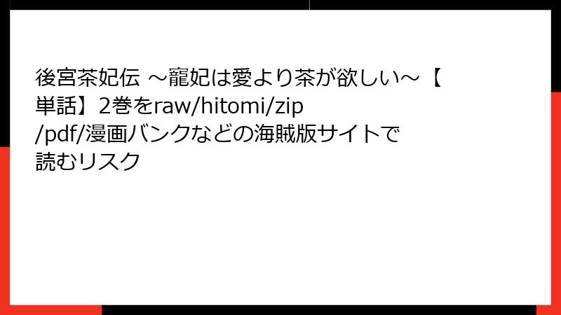 後宮茶妃伝 ~寵妃は愛より茶が欲しい~【単話】2巻をraw/hitomi/zip/pdf/漫画バンクなどの海賊版サイトで読むリスク