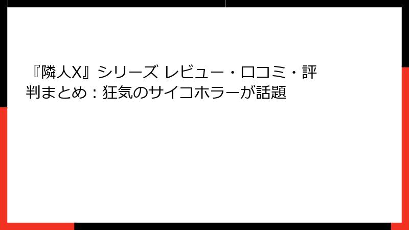 『隣人X』シリーズ レビュー・口コミ・評判まとめ：狂気のサイコホラーが話題