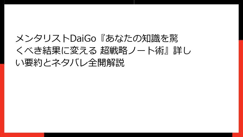 メンタリストDaiGo『あなたの知識を驚くべき結果に変える 超戦略ノート術』詳しい要約とネタバレ全開解説