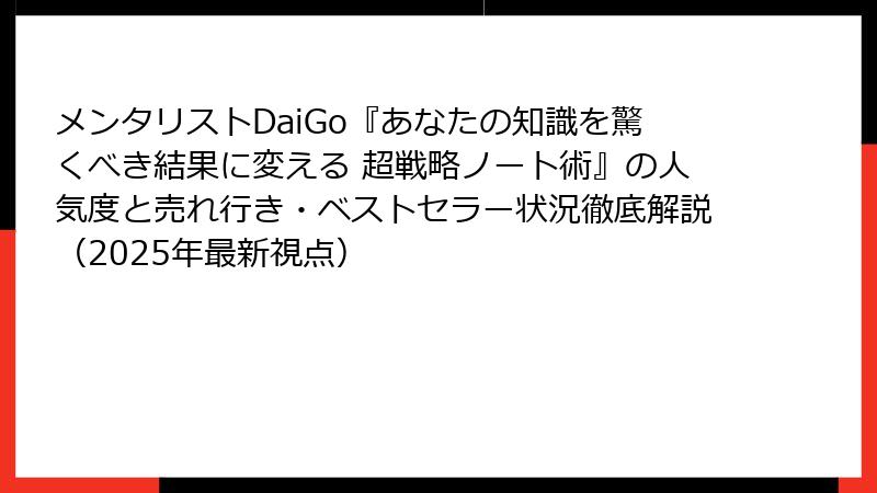 メンタリストDaiGo『あなたの知識を驚くべき結果に変える 超戦略ノート術』の人気度と売れ行き・ベストセラー状況徹底解説（2025年最新視点）