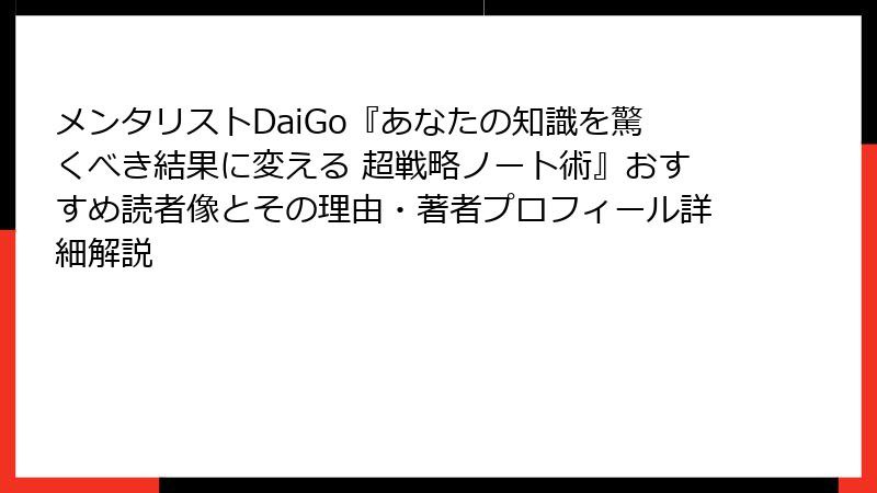 メンタリストDaiGo『あなたの知識を驚くべき結果に変える 超戦略ノート術』おすすめ読者像とその理由・著者プロフィール詳細解説