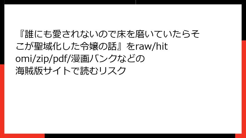『誰にも愛されないので床を磨いていたらそこが聖域化した令嬢の話』をraw/hitomi/zip/pdf/漫画バンクなどの海賊版サイトで読むリスク