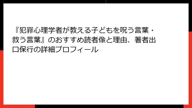 『犯罪心理学者が教える子どもを呪う言葉・救う言葉』のおすすめ読者像と理由、著者出口保行の詳細プロフィール