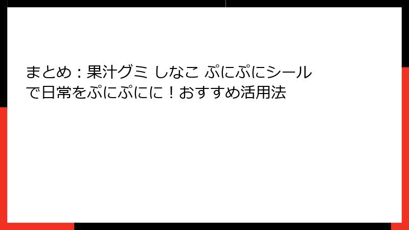 まとめ：果汁グミ しなこ ぷにぷにシールで日常をぷにぷにに！おすすめ活用法