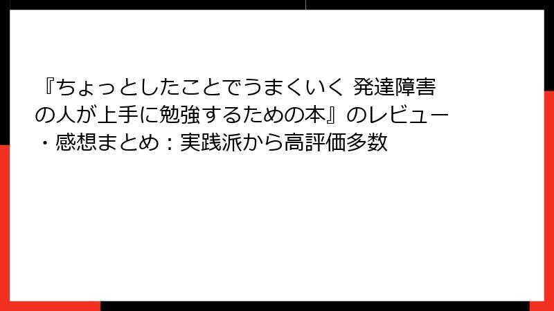『ちょっとしたことでうまくいく 発達障害の人が上手に勉強するための本』のレビュー・感想まとめ：実践派から高評価多数