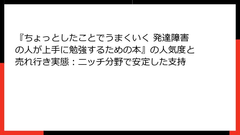 『ちょっとしたことでうまくいく 発達障害の人が上手に勉強するための本』の人気度と売れ行き実態：ニッチ分野で安定した支持