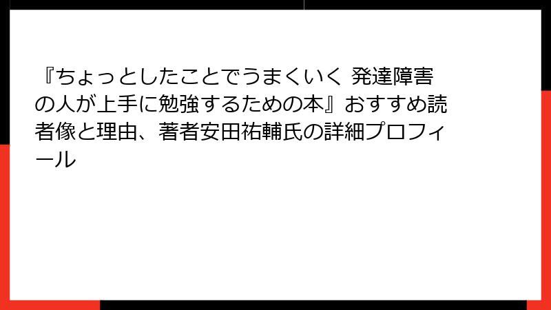 『ちょっとしたことでうまくいく 発達障害の人が上手に勉強するための本』おすすめ読者像と理由、著者安田祐輔氏の詳細プロフィール