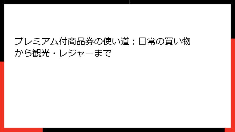 プレミアム付商品券の使い道:日常の買い物から観光・レジャーまで
